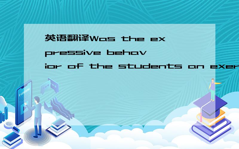 英语翻译Was the expressive behavior of the students an exercise