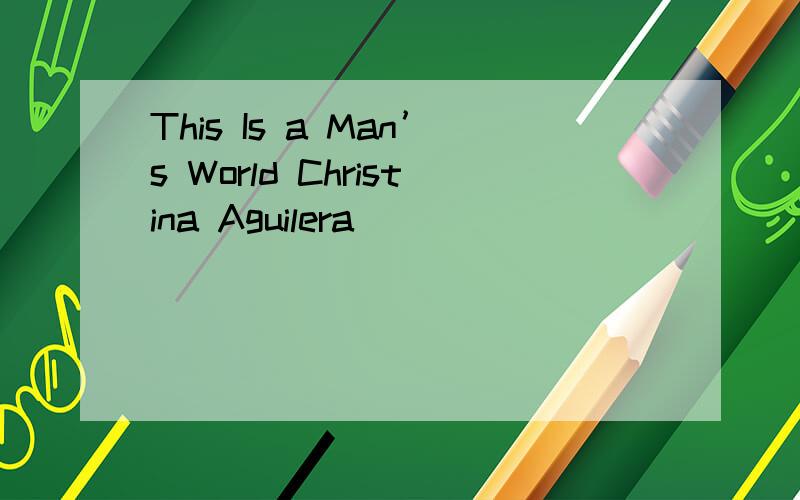 This Is a Man’s World Christina Aguilera