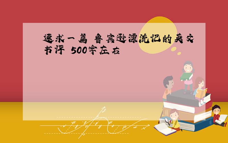 速求一篇 鲁宾逊漂流记的英文书评 500字左右