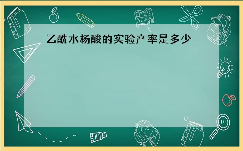 乙酰水杨酸的实验产率是多少