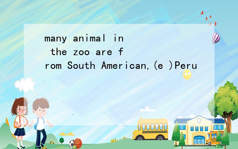 many animal in the zoo are from South American,(e )Peru