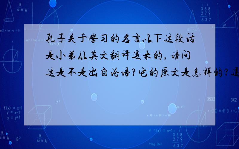 孔子关于学习的名言以下这段话是小弟从英文翻译过来的，请问这是不是出自论语？它的原文是怎样的？通过三种方法，我们可以学习的