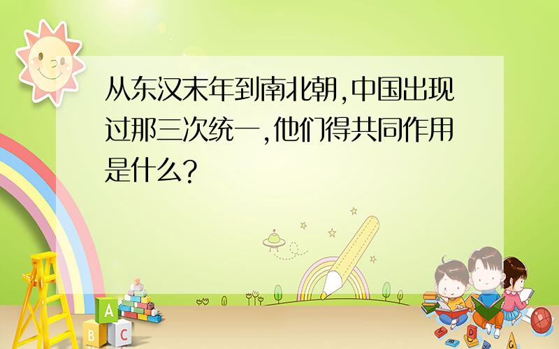 从东汉末年到南北朝,中国出现过那三次统一,他们得共同作用是什么?