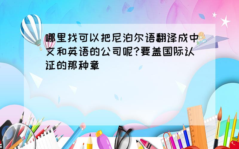 哪里找可以把尼泊尔语翻译成中文和英语的公司呢?要盖国际认证的那种章