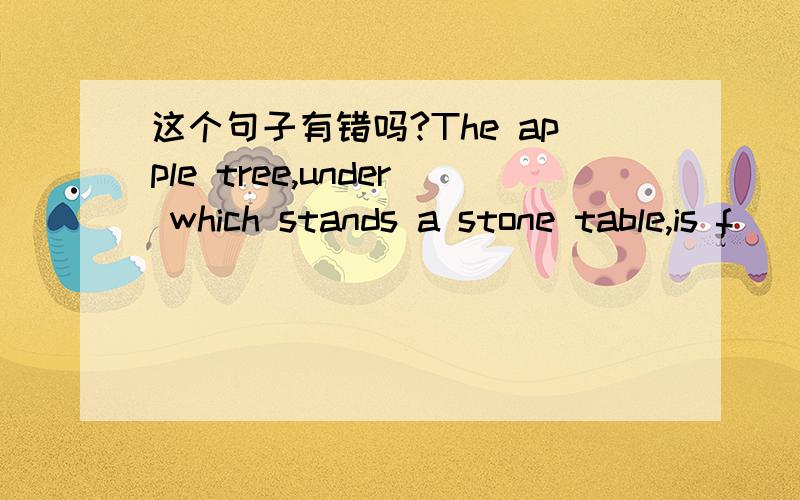 这个句子有错吗?The apple tree,under which stands a stone table,is f