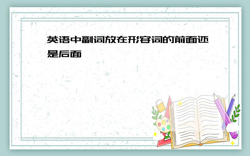 英语中副词放在形容词的前面还是后面