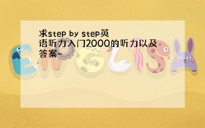 求step by step英语听力入门2000的听力以及答案~