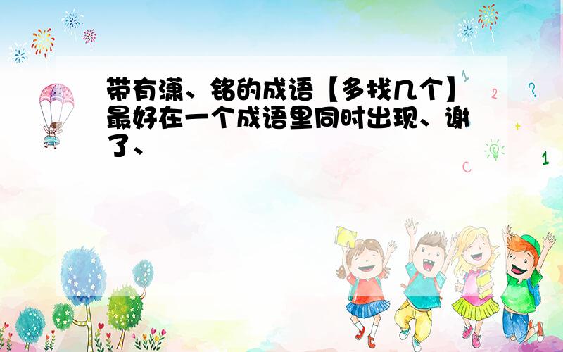 带有潇、铭的成语【多找几个】最好在一个成语里同时出现、谢了、