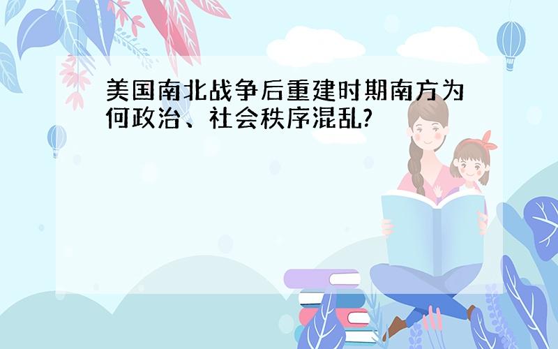 美国南北战争后重建时期南方为何政治、社会秩序混乱?