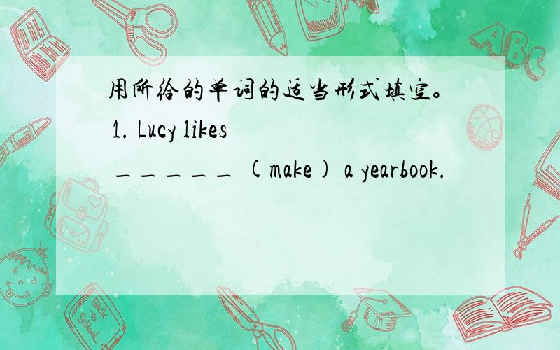 用所给的单词的适当形式填空。 1. Lucy likes _____ (make) a yearbook.