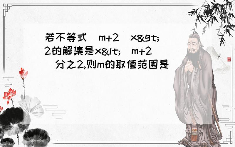 若不等式(m+2)x>2的解集是x<(m+2)分之2,则m的取值范围是