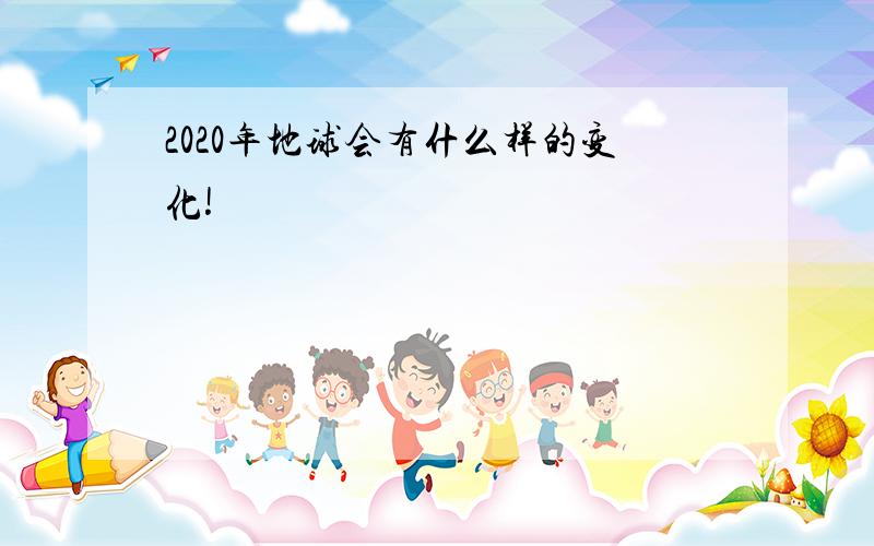 2020年地球会有什么样的变化!