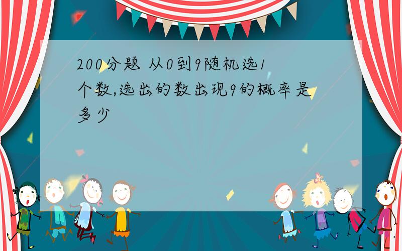 200分题 从0到9随机选1个数,选出的数出现9的概率是多少