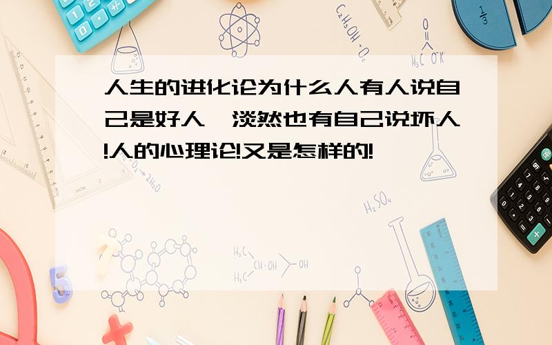 人生的进化论为什么人有人说自己是好人,淡然也有自己说坏人!人的心理论!又是怎样的!