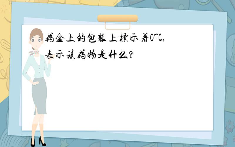 药盒上的包装上标示着OTC,表示该药物是什么?