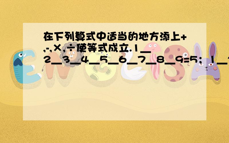 在下列算式中适当的地方添上+,-,×,÷使等式成立.1＿2＿3＿4＿5＿6＿7＿8＿9=5；1＿2＿3＿4＿5＿6＿7＿