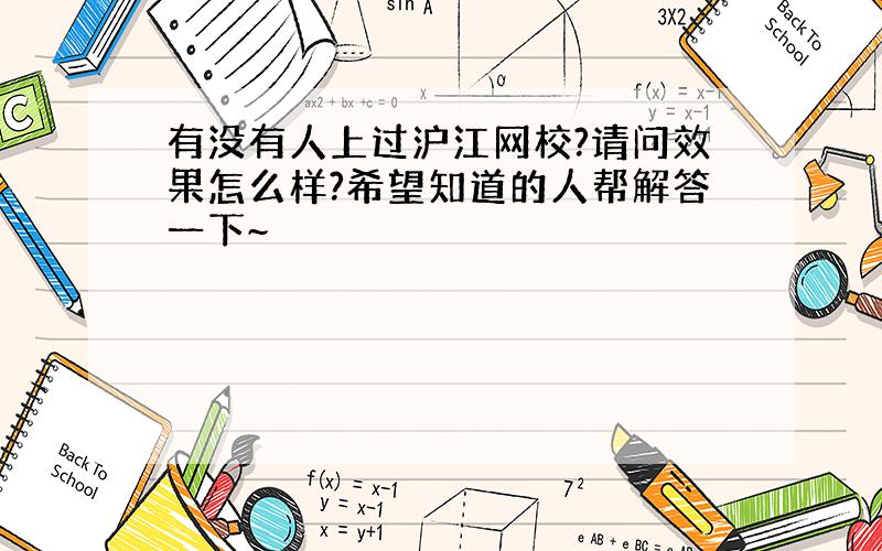 有没有人上过沪江网校?请问效果怎么样?希望知道的人帮解答一下~