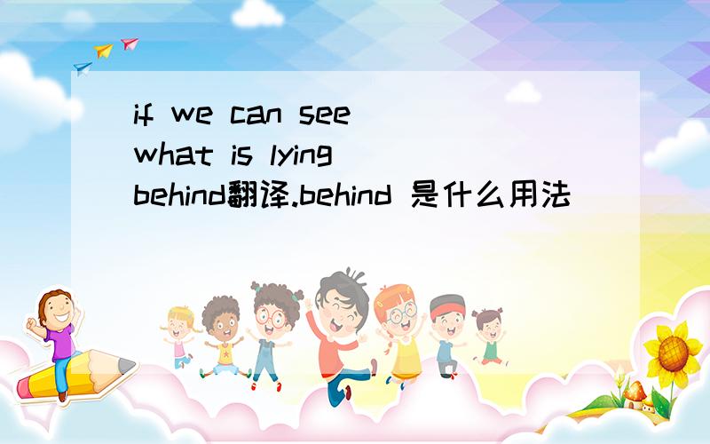 if we can see what is lying behind翻译.behind 是什么用法