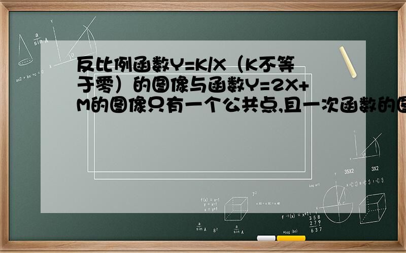 反比例函数Y=K/X（K不等于零）的图像与函数Y=2X+M的图像只有一个公共点,且一次函数的图像与X轴、Y轴未成三角形的