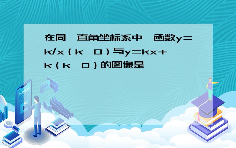 在同一直角坐标系中,函数y＝k/x（k≠0）与y＝kx＋k（k≠0）的图像是