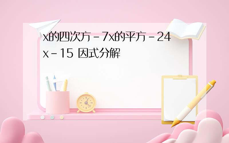 x的四次方-7x的平方-24x-15 因式分解