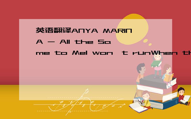 英语翻译ANYA MARINA - All the Same to MeI won't runWhen the sky