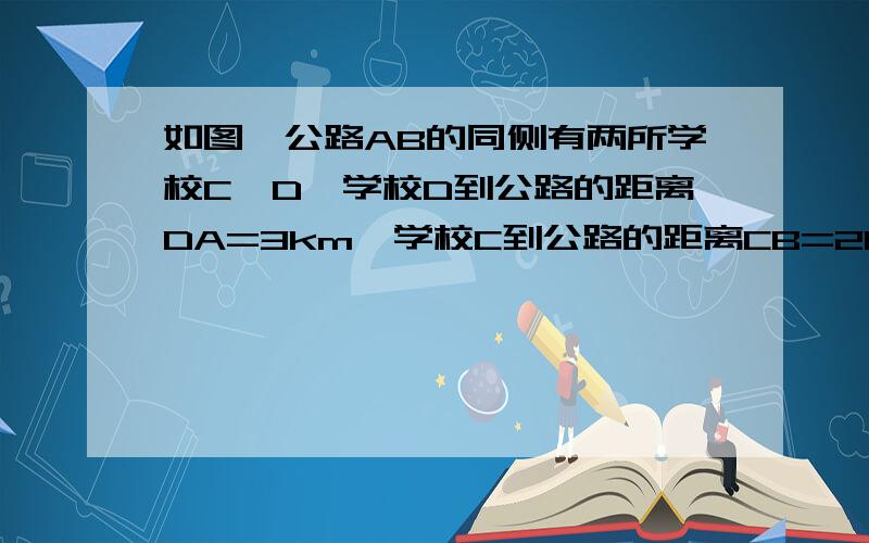 如图,公路AB的同侧有两所学校C、D,学校D到公路的距离DA=3km,学校C到公路的距离CB=2km,已知AB=5km.