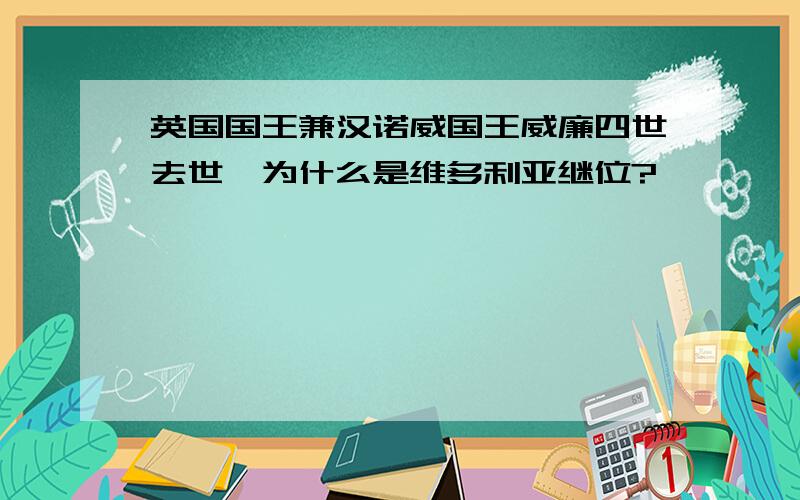 英国国王兼汉诺威国王威廉四世去世,为什么是维多利亚继位?