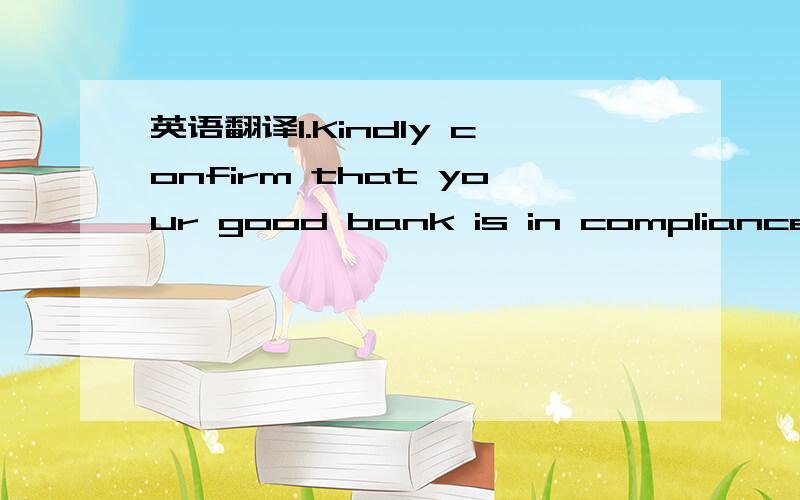 英语翻译1.Kindly confirm that your good bank is in compliance wi