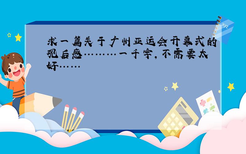 求一篇关于广州亚运会开幕式的观后感………一千字,不需要太好……