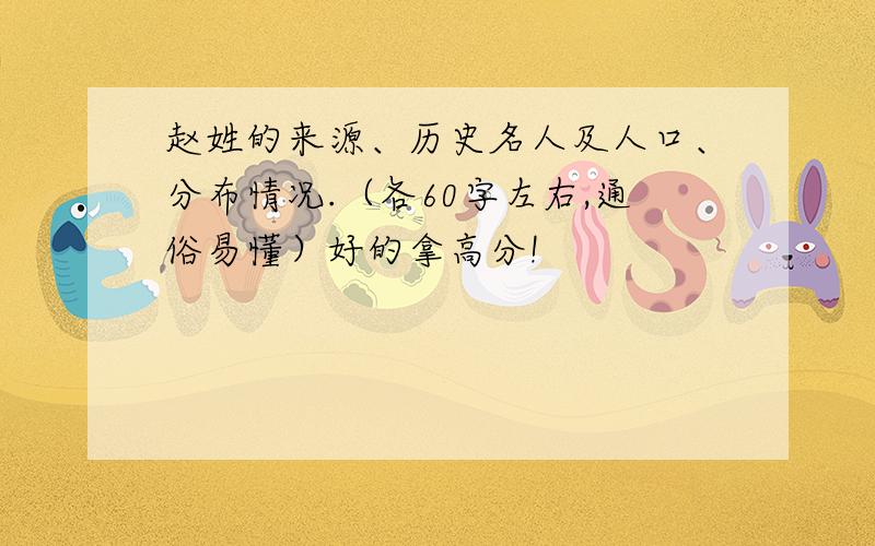 赵姓的来源、历史名人及人口、分布情况.（各60字左右,通俗易懂）好的拿高分!