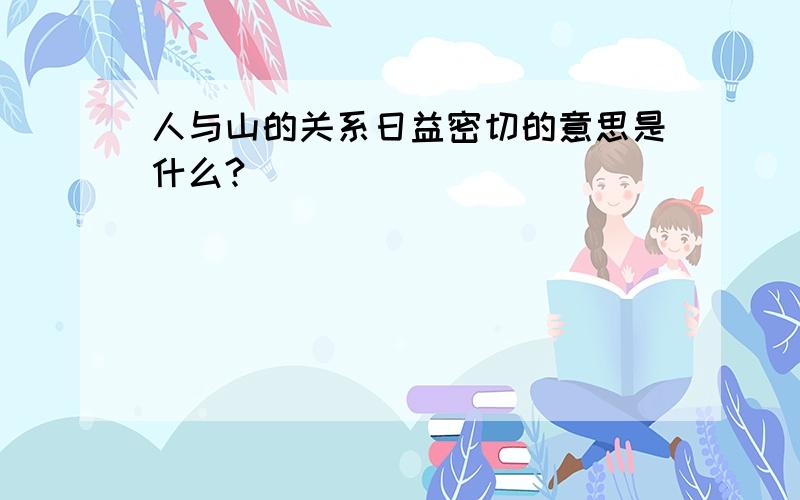 人与山的关系日益密切的意思是什么?