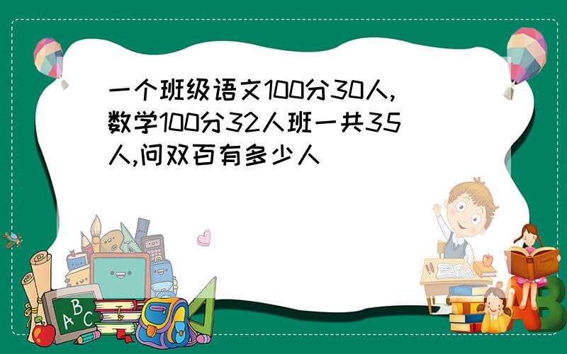 一个班级语文100分30人,数学100分32人班一共35人,问双百有多少人