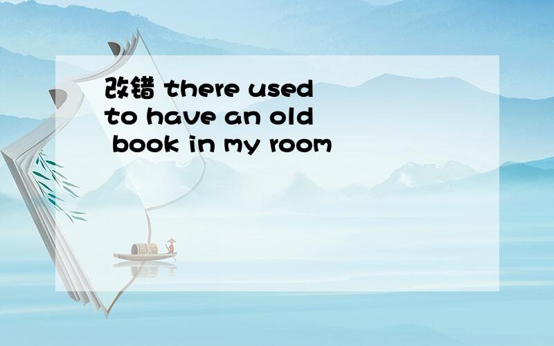 改错 there used to have an old book in my room