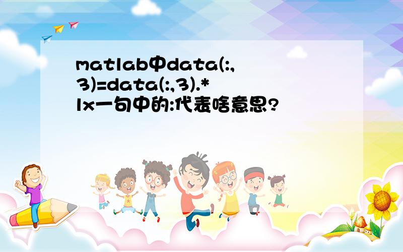 matlab中data(:,3)=data(:,3).*lx一句中的:代表啥意思?