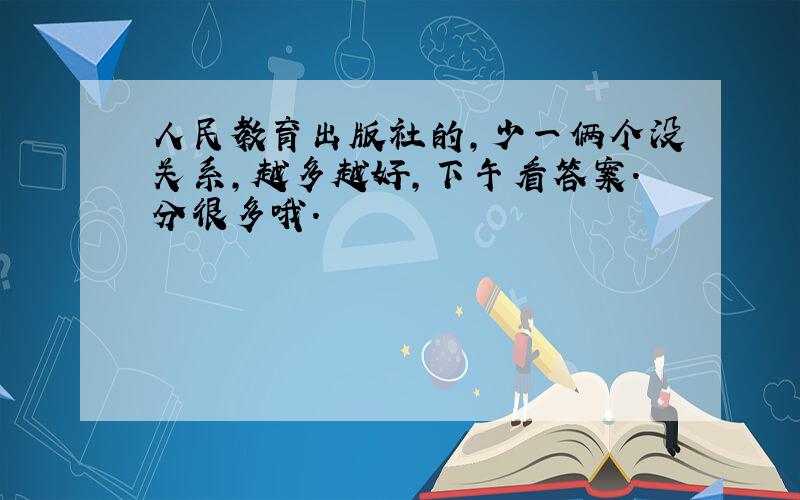 人民教育出版社的,少一俩个没关系,越多越好,下午看答案.分很多哦.