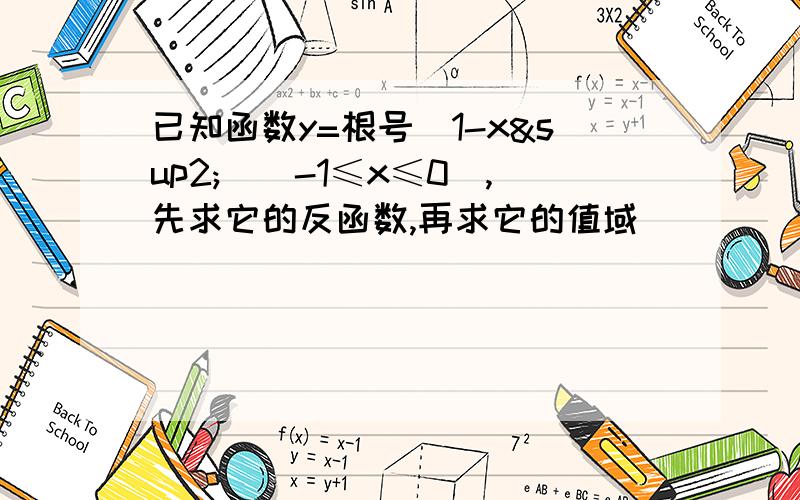 已知函数y=根号（1-x²）（-1≤x≤0）,先求它的反函数,再求它的值域