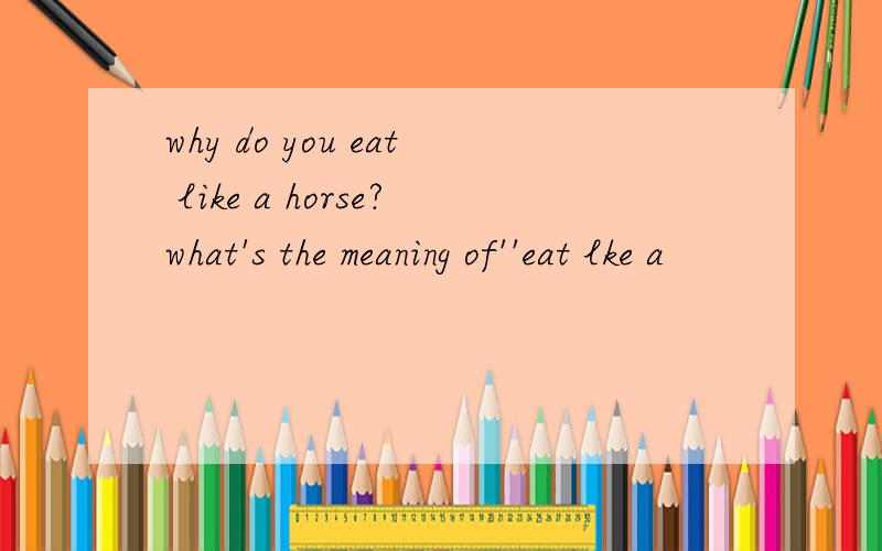 why do you eat like a horse?what's the meaning of''eat lke a