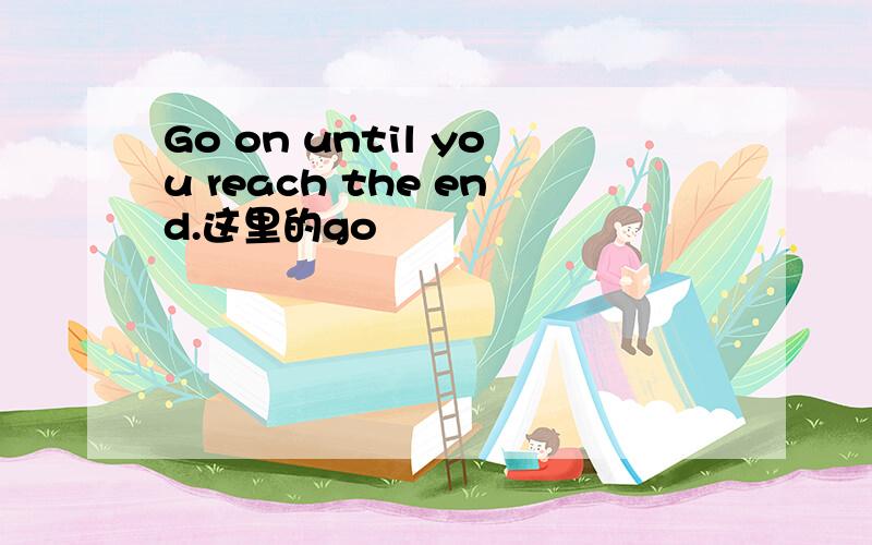 Go on until you reach the end.这里的go