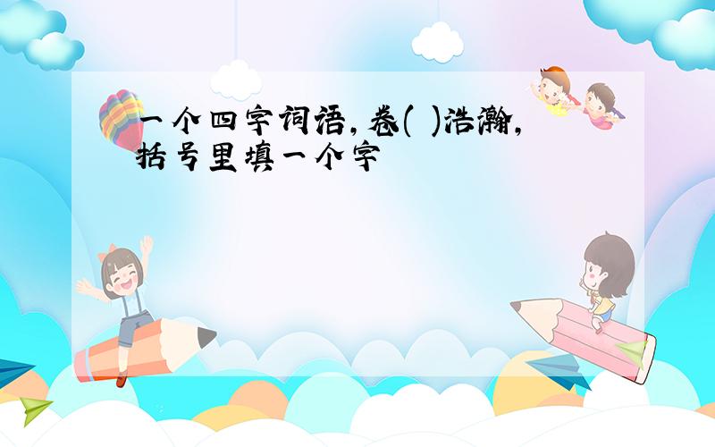 一个四字词语,卷( )浩瀚,括号里填一个字