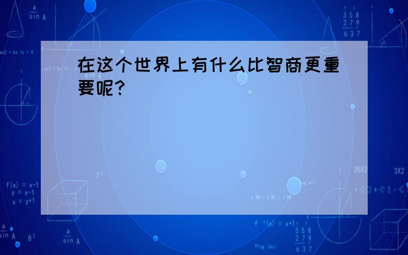 在这个世界上有什么比智商更重要呢?