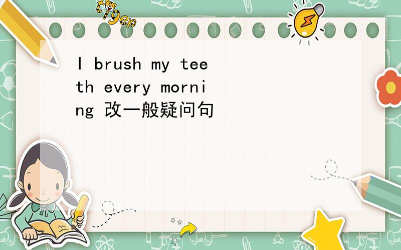 I brush my teeth every morning 改一般疑问句