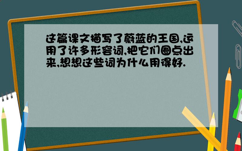 这篇课文描写了蔚蓝的王国,运用了许多形容词,把它们圈点出来,想想这些词为什么用得好.