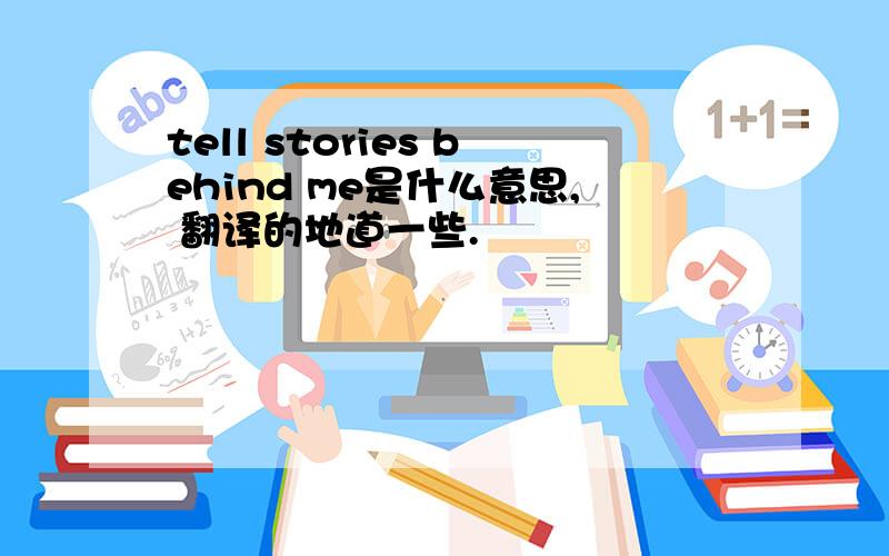 tell stories behind me是什么意思, 翻译的地道一些.