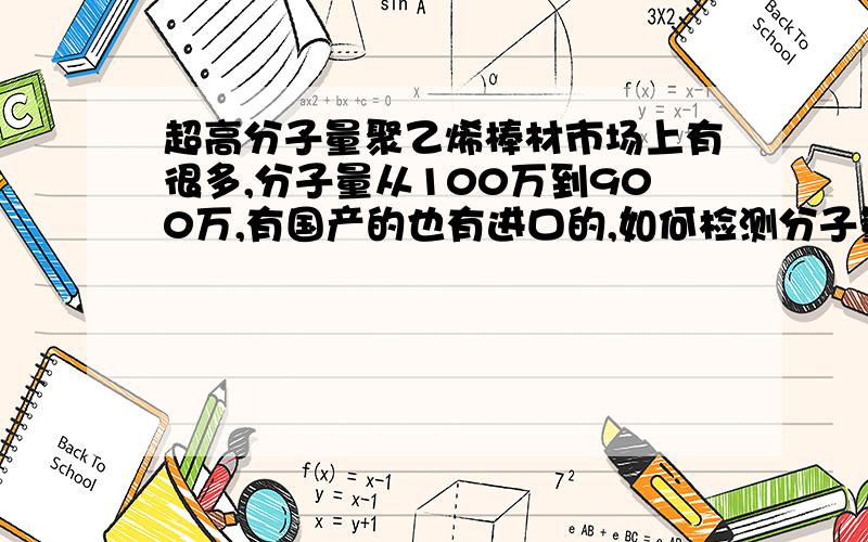 超高分子量聚乙烯棒材市场上有很多,分子量从100万到900万,有国产的也有进口的,如何检测分子量.是否有添加剂可以改善其