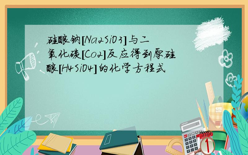 硅酸钠[Na2SiO3]与二氧化碳[Co2]反应得到原硅酸[H4SiO4]的化学方程式