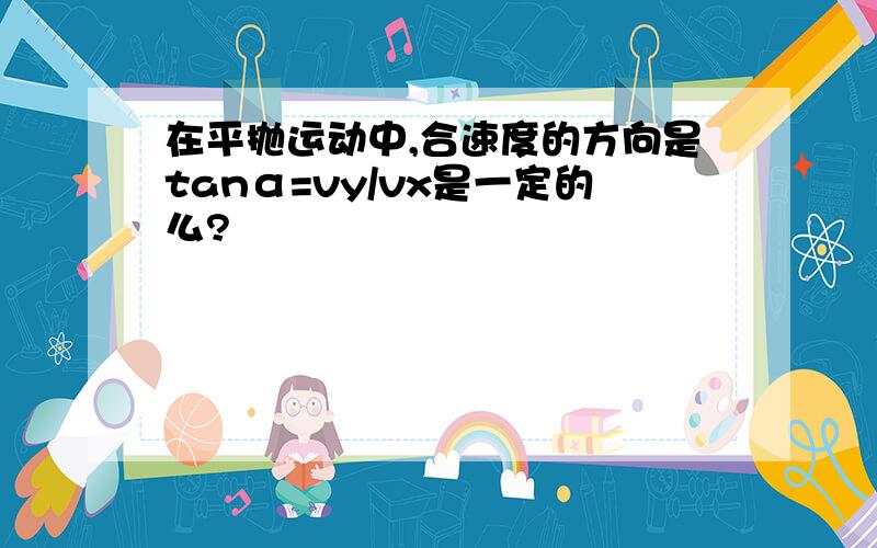 在平抛运动中,合速度的方向是tanα=vy/vx是一定的么?