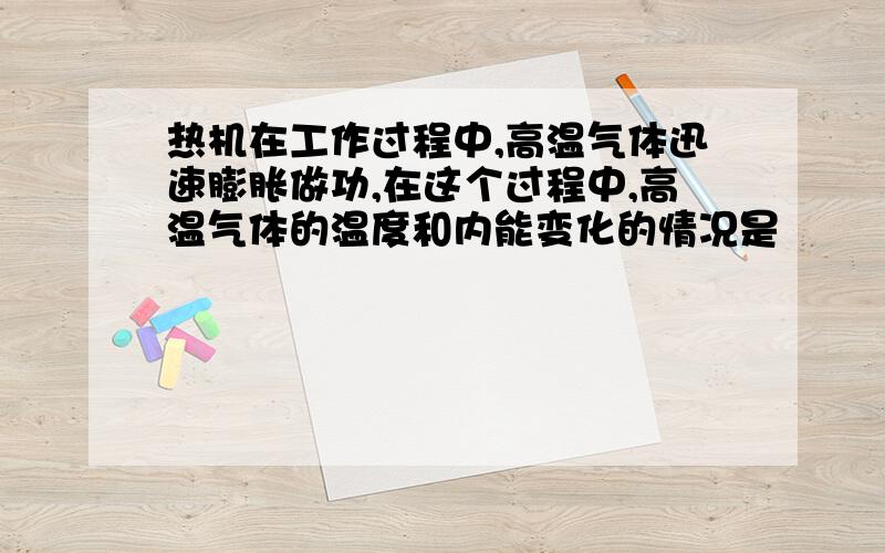 热机在工作过程中,高温气体迅速膨胀做功,在这个过程中,高温气体的温度和内能变化的情况是