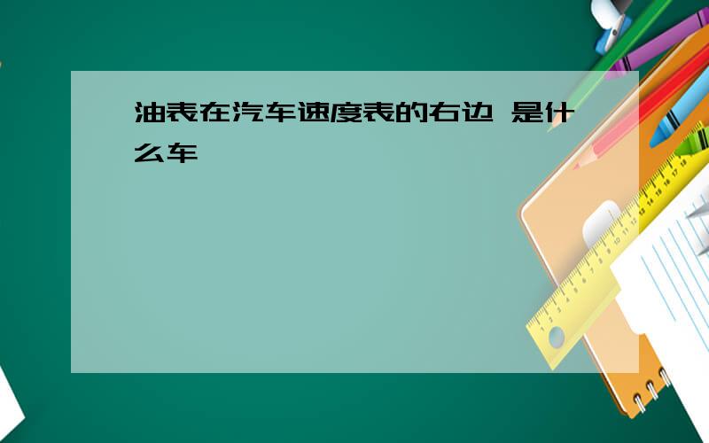 油表在汽车速度表的右边 是什么车