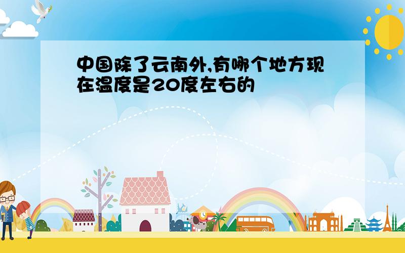 中国除了云南外,有哪个地方现在温度是20度左右的